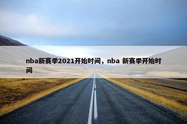 nba新赛季2021开始时间，nba 新赛季开始时间