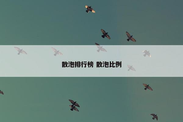 散泡排行榜 散泡比例