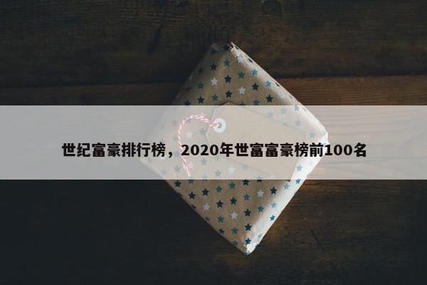 世纪富豪排行榜，2020年世富富豪榜前100名