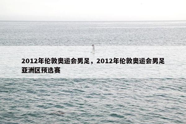 2012年伦敦奥运会男足，2012年伦敦奥运会男足亚洲区预选赛