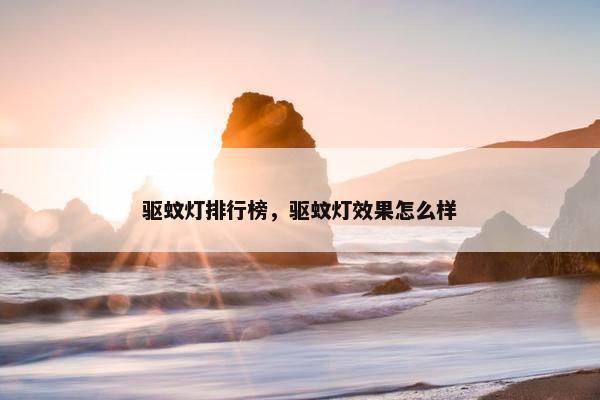 驱蚊灯排行榜，驱蚊灯效果怎么样