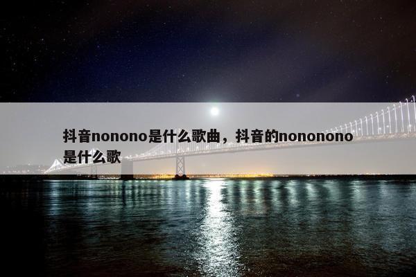 抖音nonono是什么歌曲，抖音的nononono是什么歌