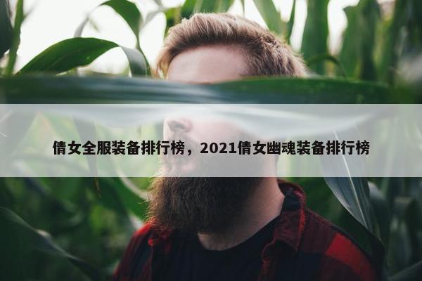 倩女全服装备排行榜，2021倩女幽魂装备排行榜