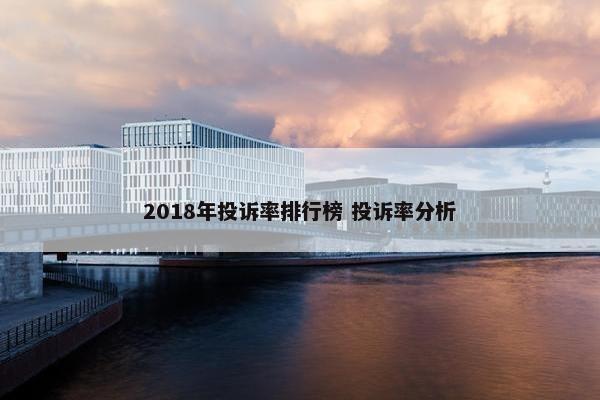 2018年投诉率排行榜 投诉率分析