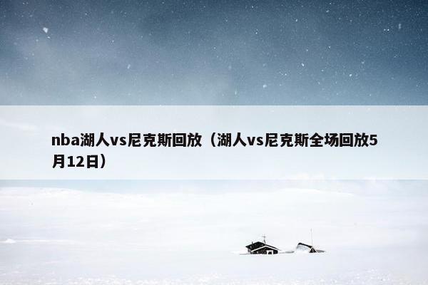 nba湖人vs尼克斯回放（湖人vs尼克斯全场回放5月12日）