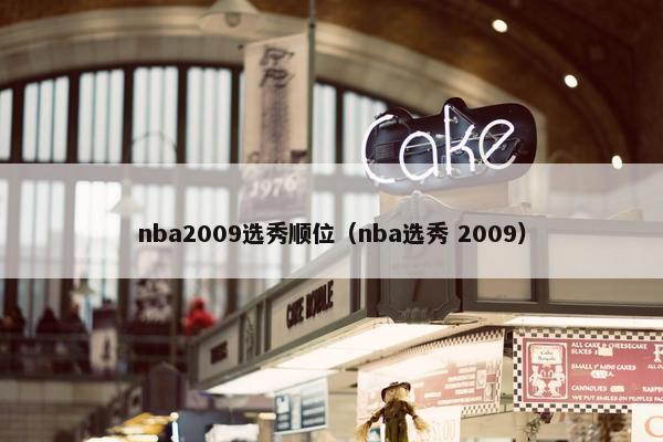 nba2009选秀顺位（nba选秀 2009）