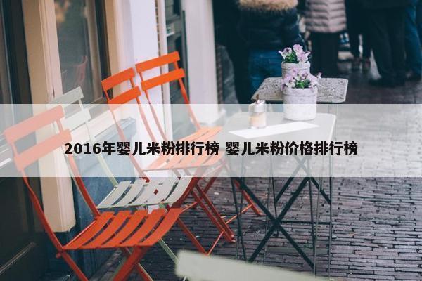 2016年婴儿米粉排行榜 婴儿米粉价格排行榜