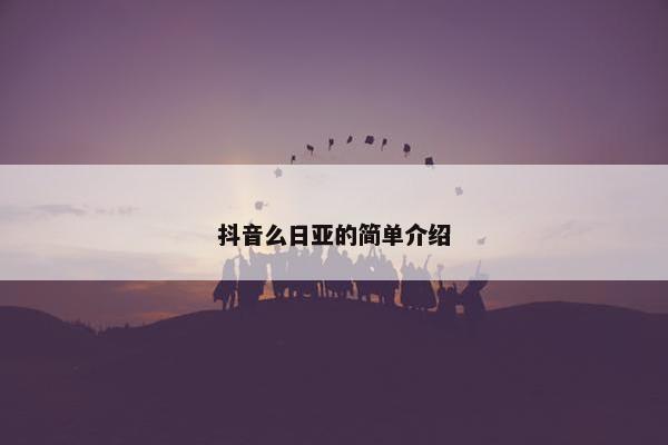 抖音么日亚的简单介绍