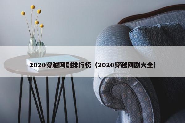 2020穿越网剧排行榜（2020穿越网剧大全）