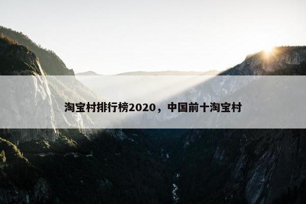 淘宝村排行榜2020，中国前十淘宝村