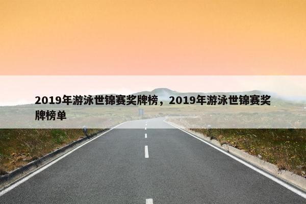 2019年游泳世锦赛奖牌榜，2019年游泳世锦赛奖牌榜单