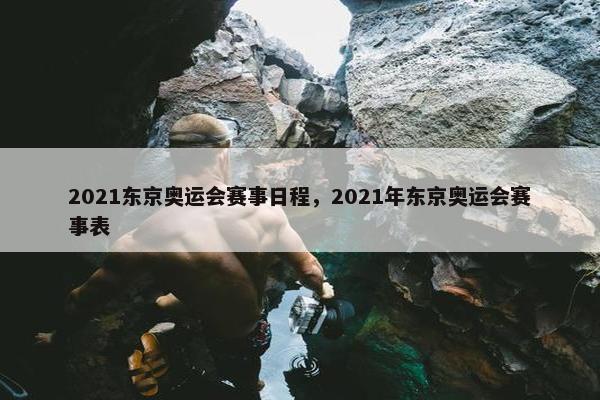 2021东京奥运会赛事日程，2021年东京奥运会赛事表