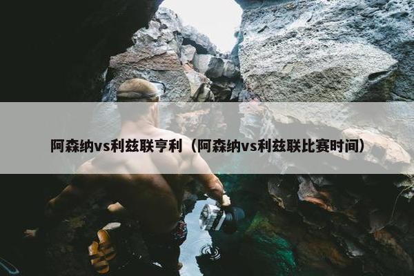 阿森纳vs利兹联亨利（阿森纳vs利兹联比赛时间）