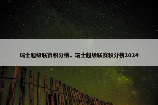 瑞士超级联赛积分榜，瑞士超级联赛积分榜2024