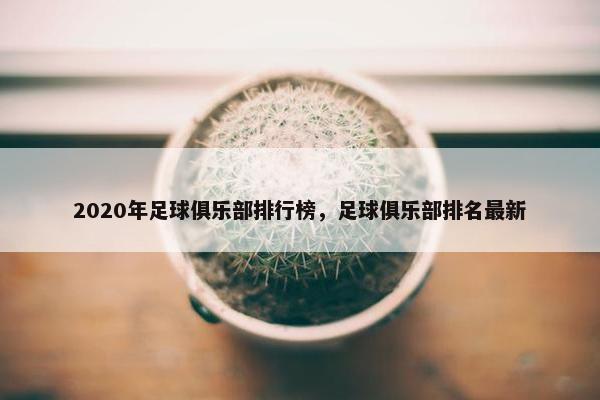 2020年足球俱乐部排行榜，足球俱乐部排名最新