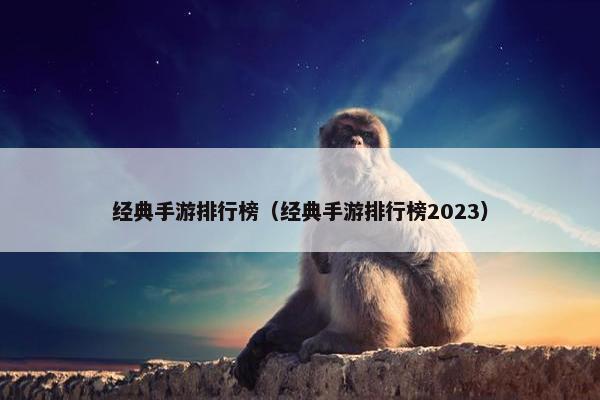 经典手游排行榜（经典手游排行榜2023）