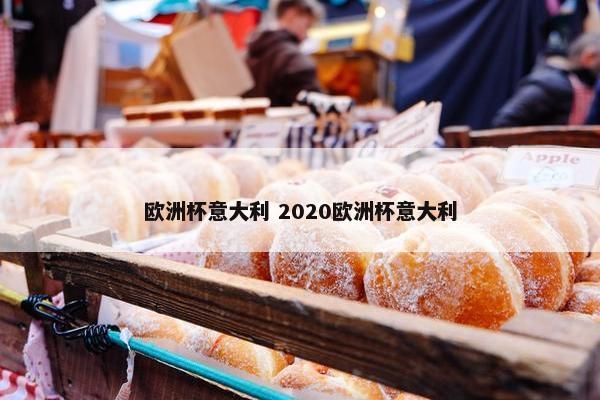 欧洲杯意大利 2020欧洲杯意大利