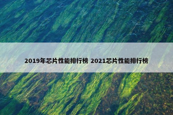 2019年芯片性能排行榜 2021芯片性能排行榜