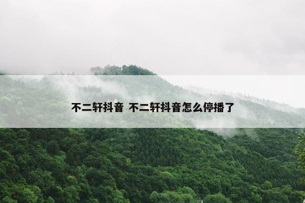 不二轩抖音 不二轩抖音怎么停播了