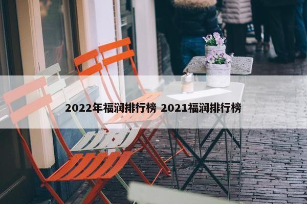 2022年福润排行榜 2021福润排行榜