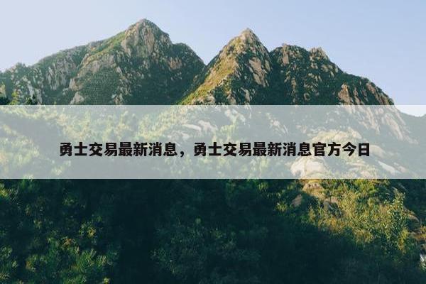 勇士交易最新消息，勇士交易最新消息官方今日