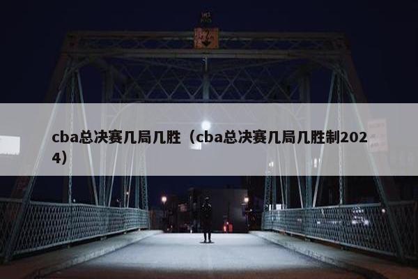 cba总决赛几局几胜（cba总决赛几局几胜制2024）