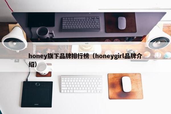 honey旗下品牌排行榜（honeygirl品牌介绍）