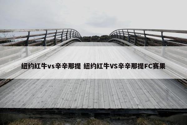 纽约红牛vs辛辛那提 纽约红牛VS辛辛那提FC赛果