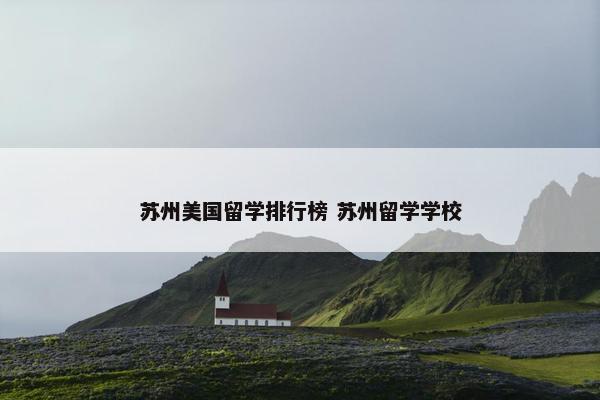 苏州美国留学排行榜 苏州留学学校