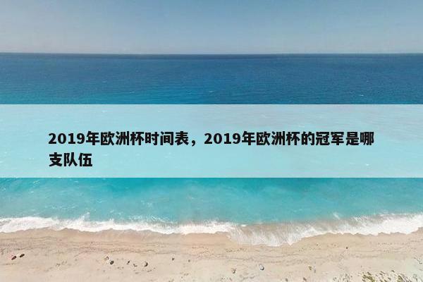 2019年欧洲杯时间表，2019年欧洲杯的冠军是哪支队伍