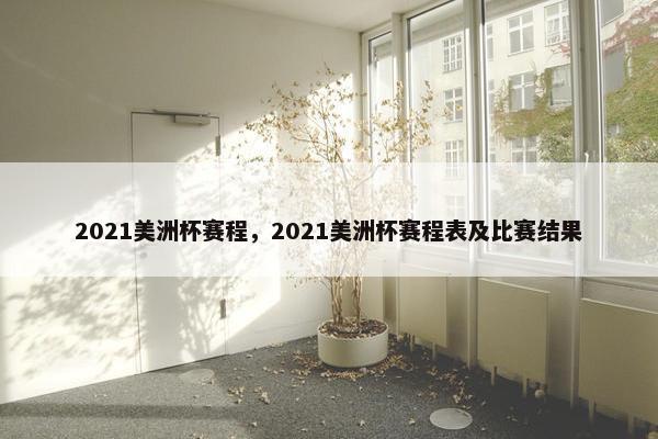 2021美洲杯赛程，2021美洲杯赛程表及比赛结果