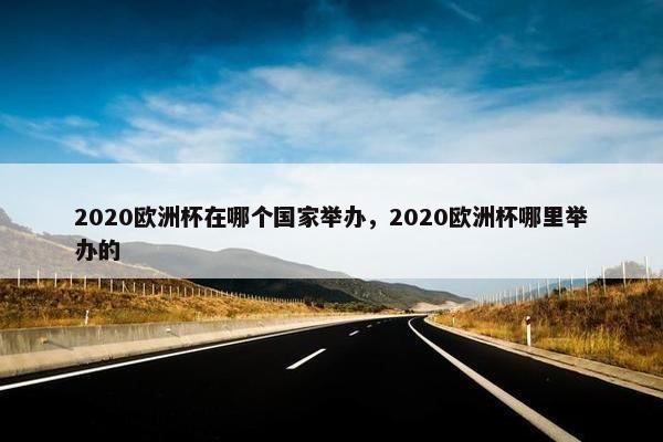 2020欧洲杯在哪个国家举办，2020欧洲杯哪里举办的