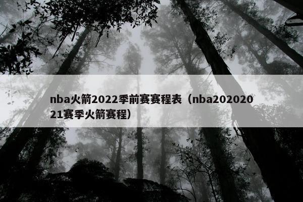 nba火箭2022季前赛赛程表（nba20202021赛季火箭赛程）