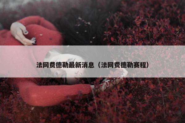 法网费德勒最新消息（法网费德勒赛程）