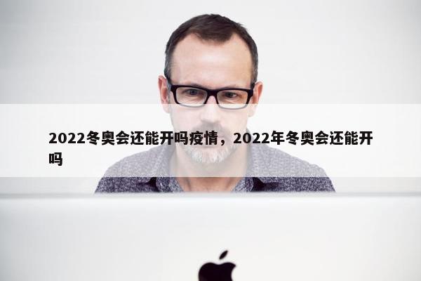 2022冬奥会还能开吗疫情，2022年冬奥会还能开吗