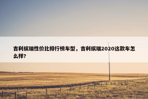 吉利缤瑞性价比排行榜车型，吉利缤瑞2020这款车怎么样?