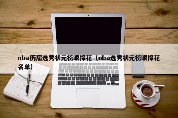 nba历届选秀状元榜眼探花（nba选秀状元榜眼探花名单）