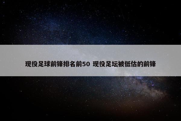 现役足球前锋排名前50 现役足坛被低估的前锋