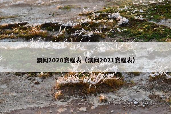 澳网2020赛程表（澳网2021赛程表）