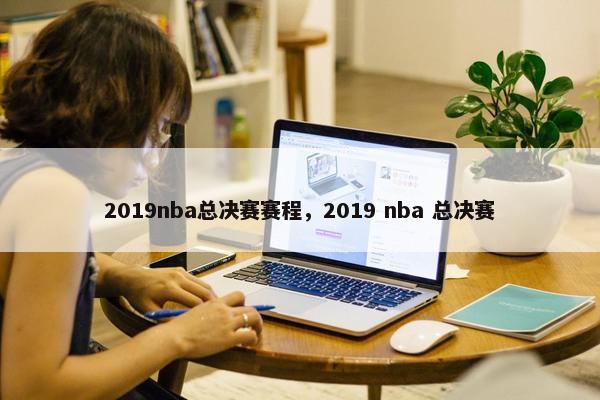 2019nba总决赛赛程，2019 nba 总决赛