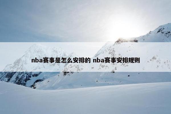 nba赛事是怎么安排的 nba赛事安排规则