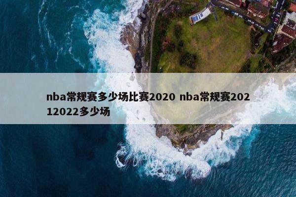 nba常规赛多少场比赛2020 nba常规赛20212022多少场