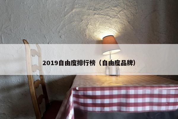 2019自由度排行榜（自由度品牌）