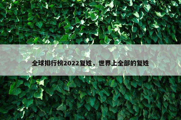 全球排行榜2022复姓，世界上全部的复姓