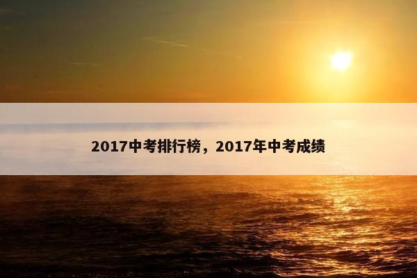 2017中考排行榜，2017年中考成绩