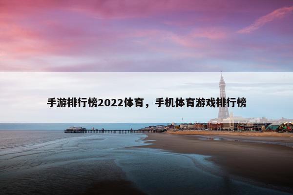 手游排行榜2022体育，手机体育游戏排行榜