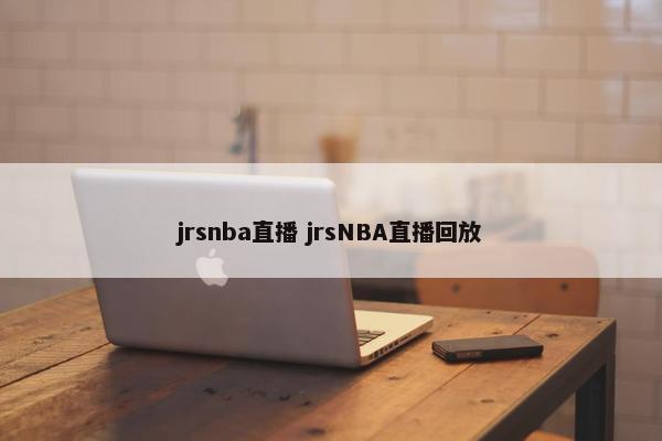 jrsnba直播 jrsNBA直播回放