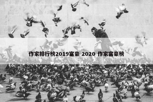 作家排行榜2019富豪 2020 作家富豪榜