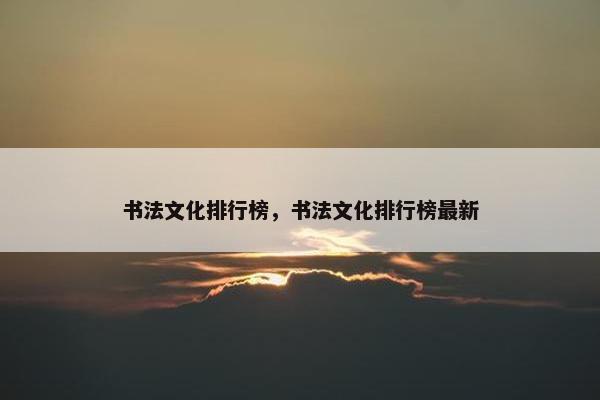 书法文化排行榜，书法文化排行榜最新