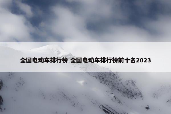 全国电动车排行榜 全国电动车排行榜前十名2023